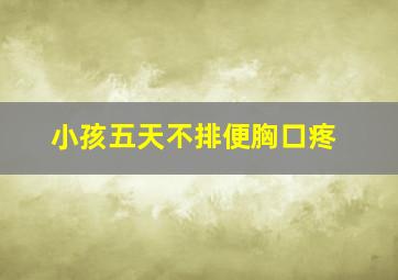 小孩五天不排便胸口疼