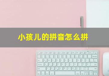 小孩儿的拼音怎么拼