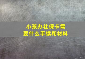 小孩办社保卡需要什么手续和材料