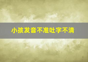 小孩发音不准吐字不清