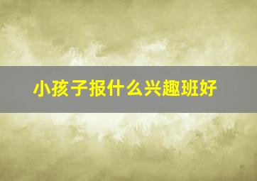 小孩子报什么兴趣班好