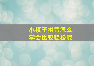 小孩子拼音怎么学会比较轻松呢