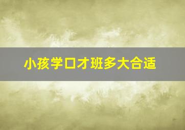 小孩学口才班多大合适