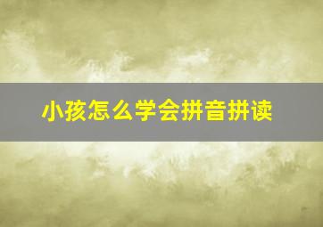 小孩怎么学会拼音拼读