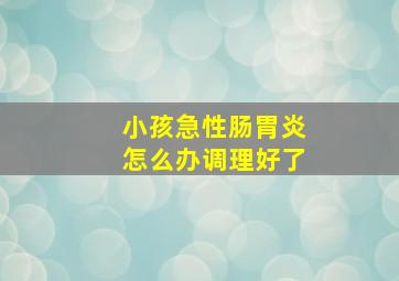 小孩急性肠胃炎怎么办调理好了