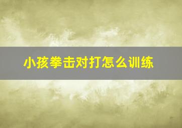 小孩拳击对打怎么训练