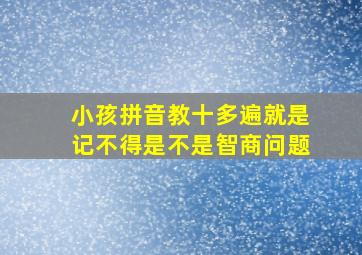 小孩拼音教十多遍就是记不得是不是智商问题