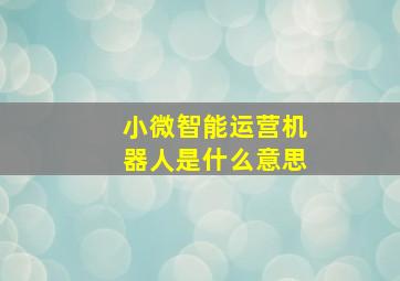 小微智能运营机器人是什么意思