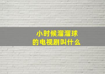 小时候溜溜球的电视剧叫什么