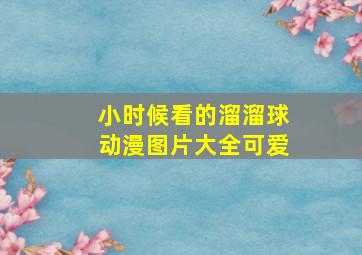 小时候看的溜溜球动漫图片大全可爱