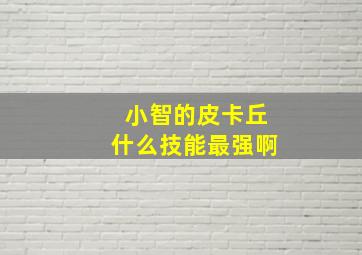 小智的皮卡丘什么技能最强啊