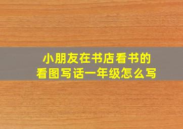 小朋友在书店看书的看图写话一年级怎么写