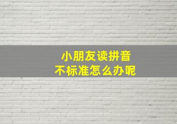 小朋友读拼音不标准怎么办呢