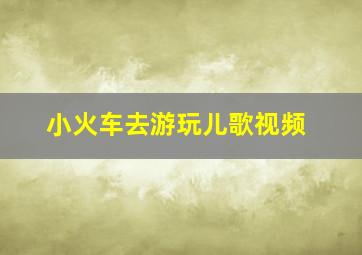 小火车去游玩儿歌视频