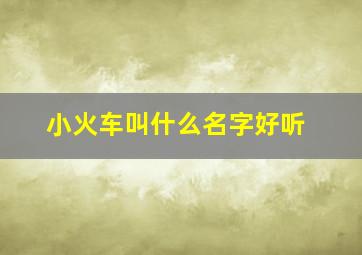 小火车叫什么名字好听