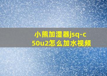 小熊加湿器jsq-c50u2怎么加水视频