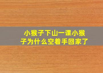 小猴子下山一课小猴子为什么空着手回家了