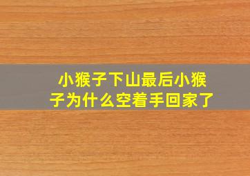 小猴子下山最后小猴子为什么空着手回家了