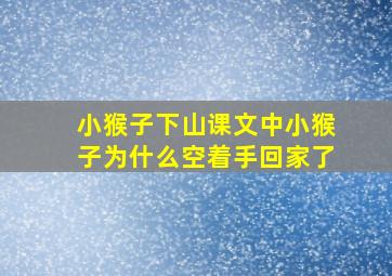 小猴子下山课文中小猴子为什么空着手回家了