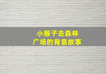 小猴子去森林广场的背景故事