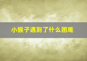 小猴子遇到了什么困难