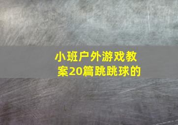 小班户外游戏教案20篇跳跳球的