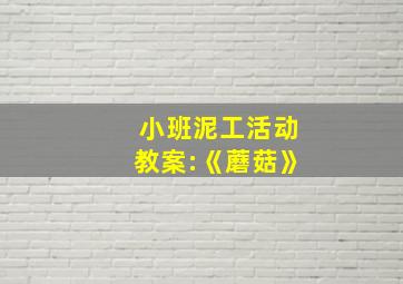 小班泥工活动教案:《蘑菇》