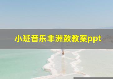 小班音乐非洲鼓教案ppt