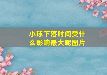 小球下落时间受什么影响最大呢图片