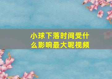 小球下落时间受什么影响最大呢视频