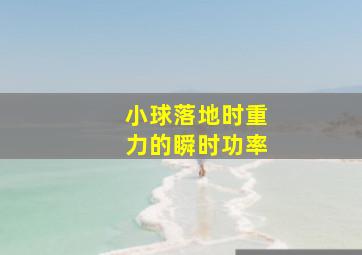 小球落地时重力的瞬时功率