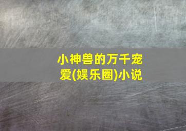 小神兽的万千宠爱(娱乐圈)小说