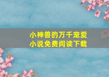 小神兽的万千宠爱小说免费阅读下载