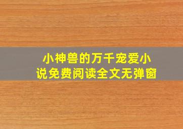 小神兽的万千宠爱小说免费阅读全文无弹窗