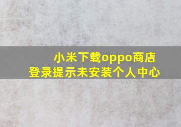 小米下载oppo商店登录提示未安装个人中心