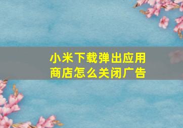 小米下载弹出应用商店怎么关闭广告