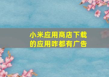 小米应用商店下载的应用咋都有广告