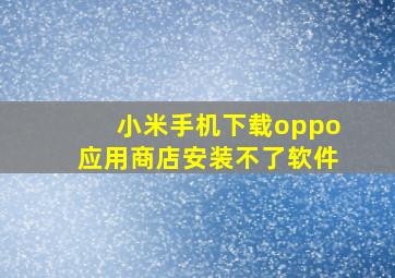 小米手机下载oppo应用商店安装不了软件