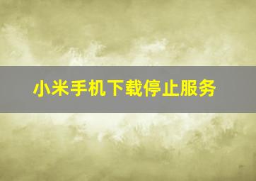 小米手机下载停止服务