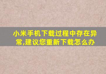 小米手机下载过程中存在异常,建议您重新下载怎么办