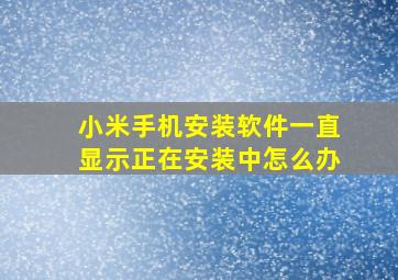 小米手机安装软件一直显示正在安装中怎么办