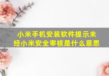 小米手机安装软件提示未经小米安全审核是什么意思