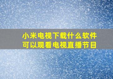 小米电视下载什么软件可以观看电视直播节目