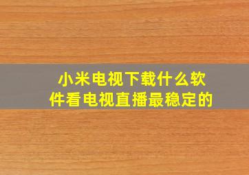 小米电视下载什么软件看电视直播最稳定的