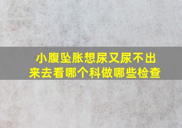 小腹坠胀想尿又尿不出来去看哪个科做哪些检查