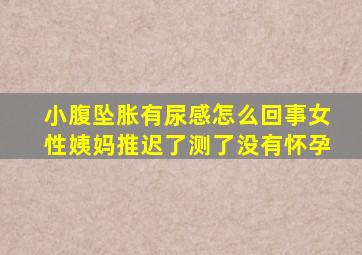 小腹坠胀有尿感怎么回事女性姨妈推迟了测了没有怀孕