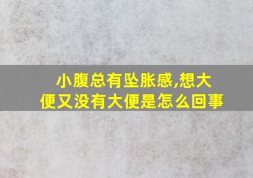 小腹总有坠胀感,想大便又没有大便是怎么回事