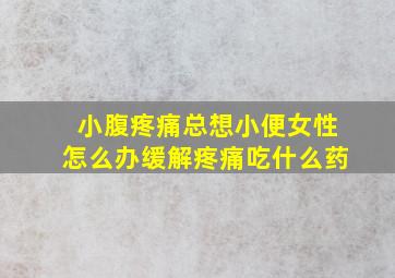 小腹疼痛总想小便女性怎么办缓解疼痛吃什么药