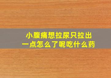 小腹痛想拉尿只拉出一点怎么了呢吃什么药