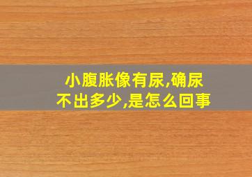 小腹胀像有尿,确尿不出多少,是怎么回事